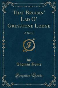 That Bruisin' Lad O' Greystone Lodge: A Novel (Classic Reprint)