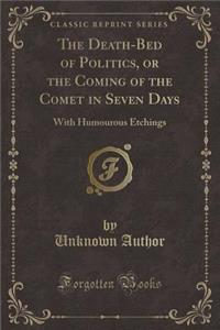 The Death-Bed of Politics, or the Coming of the Comet in Seven Days: With Humourous Etchings (Classic Reprint)