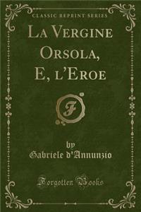 La Vergine Orsola, E, l'Eroe (Classic Reprint)