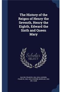 The History of the Reigns of Henry the Seventh, Henry the Eighth, Edward the Sixth and Queen Mary