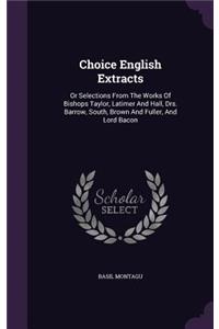 Choice English Extracts: Or Selections From The Works Of Bishops Taylor, Latimer And Hall, Drs. Barrow, South, Brown And Fuller, And Lord Bacon