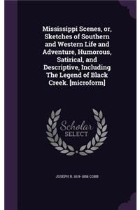 Mississippi Scenes, or, Sketches of Southern and Western Life and Adventure, Humorous, Satirical, and Descriptive, Including The Legend of Black Creek. [microform]