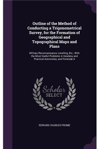 Outline of the Method of Conducting a Trigonometrical Survey, for the Formation of Geographical and Topographical Maps and Plans