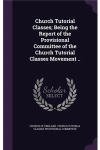 Church Tutorial Classes; Being the Report of the Provisional Committee of the Church Tutorial Classes Movement ..
