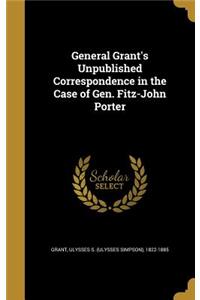 General Grant's Unpublished Correspondence in the Case of Gen. Fitz-John Porter