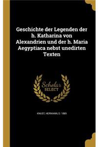 Geschichte der Legenden der h. Katharina von Alexandrien und der h. Maria Aegyptiaca nebst unedirten Texten