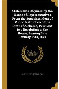 Statements Required by the House of Representatives From the Superintendent of Public Instruction of the State of Alabama, Pursuant to a Resolution of the House, Bearing Date January 29th, 1870