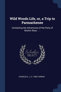 WILD WOODS LIFE, OR, A TRIP TO PARMACHEN