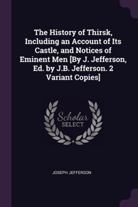 The History of Thirsk, Including an Account of Its Castle, and Notices of Eminent Men [By J. Jefferson, Ed. by J.B. Jefferson. 2 Variant Copies]