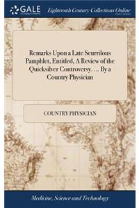 Remarks Upon a Late Scurrilous Pamphlet, Entitled, a Review of the Quicksilver Controversy. ... by a Country Physician