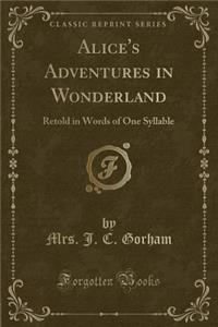 Alice's Adventures in Wonderland: Retold in Words of One Syllable (Classic Reprint)