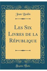 Les Six Livres de la Rï¿½publique (Classic Reprint)