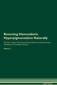 Reversing Hemosiderin Hyperpigmentation Naturally The Raw Vegan Plant-Based Detoxification & Regeneration Workbook for Healing Patients. Volume 2