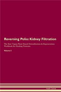 Reversing Polio: Kidney Filtration The Raw Vegan Plant-Based Detoxification & Regeneration Workbook for Healing Patients.Volume 5