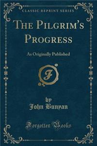 The Pilgrim's Progress: As Originally Published (Classic Reprint)