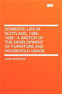 Domestic Life in Scotland, 1488-1688: A Sketch of the Development of Furniture and Household Usage