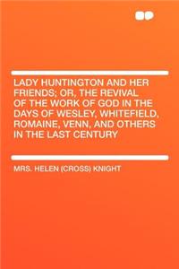 Lady Huntington and Her Friends; Or, the Revival of the Work of God in the Days of Wesley, Whitefield, Romaine, Venn, and Others in the Last Century