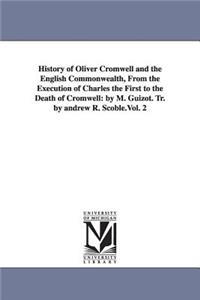 History of Oliver Cromwell and the English Commonwealth, from the Execution of Charles the First to the Death of Cromwell