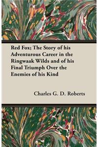 Red Fox; The Story of His Adventurous Career in the Ringwaak Wilds and of His Final Triumph Over the Enemies of His Kind