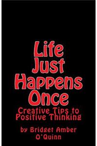 Life Just Happens Once: Creative Tips to Positive Thinking