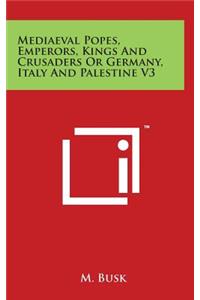 Mediaeval Popes, Emperors, Kings And Crusaders Or Germany, Italy And Palestine V3
