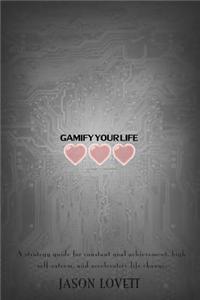 Gamify Your Life: A Strategy Guide for Constant Goal Achievement, High Self-Esteem, and Acclerative Life Change