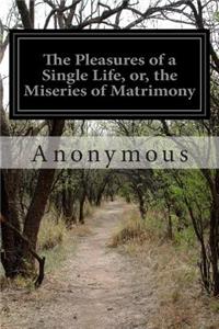 Pleasures of a Single Life, or, the Miseries of Matrimony