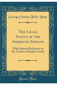 The Legal Status of the American Indians: With Special Reference to the Tenure of Indian Lands (Classic Reprint)