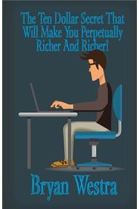 The Ten Dollar Secret That Will Make You Perpetually Richer And Richer!