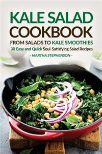 Kale Salad Cookbook - From Salads to Kale Smoothies: 30 Easy and Quick Soul-Satisfying Salad Recipes