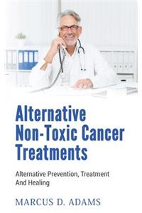 Alternative Non-Toxic Cancer Treatments: Alternative Prevention, Treatment and Healing