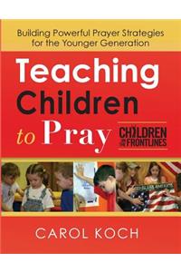 Teaching Children to Pray: Building Powerful Prayer Strategies for the Younger Generation