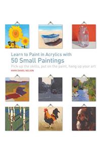 Learn to Paint in Acrylics with 50 Small Paintings