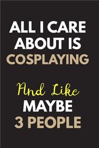 All I care about is Cosplaying Notebook / Journal 6x9 Ruled Lined 120 Pages