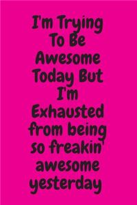 I'm Trying To Be Awesome Today But I'm Exhausted from being so freakin' awesome yesterday