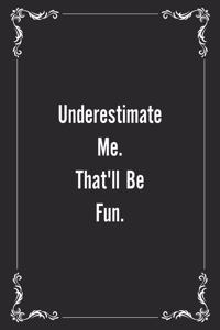 Underestimate Me. That'll be Fun.