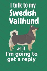 I talk to my Swedish Vallhund as if I'm going to get a reply