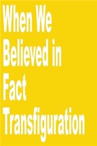 When We Believed in Fact transfiguration