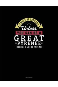 Always Be Yourself Unless You Can Be A Great Pyrenee Then Be A Great Pyrenee