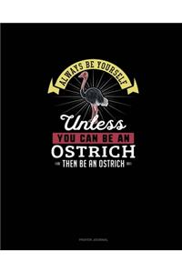 Always Be Yourself Unless You Can Be An Ostrich Then Be An Ostrich