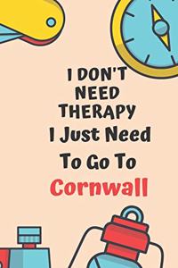 I Don't Need Therapy I Just Need To Go To Cornwall