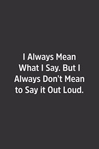 I Always Mean What I Say. But I Always Don't Mean to Say it Out Loud.