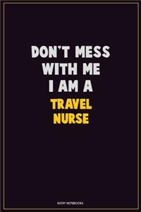 Don't Mess With Me, I Am A travel nurse