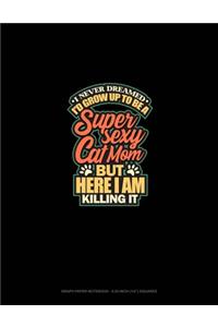 I Never Dreamed I'd Grow Up To Be A Super Sexy Cat Mom But Here I Am, Killing It