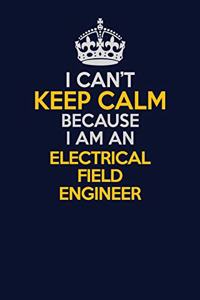 I Can't Keep Calm Because I Am An Electrical Field Engineer