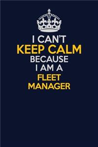 I Can't Keep Calm Because I Am A Fleet Manager