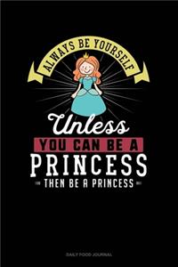 Always Be Yourself Unless You Can Be A Princess Then Be A Princess