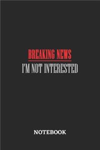 Breaking News I'm Not Interested Notebook