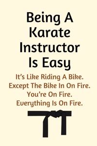 Being A Karate Instructor Is Easy.It's Like Riding A Bike.Except The Bike In On Fire.You're On Fire.Everything Is On Fire.