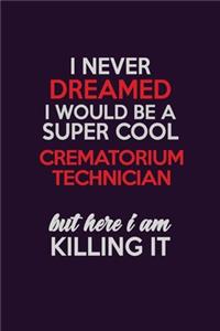 I Never Dreamed I Would Be A Super cool Crematorium Technician But Here I Am Killing It
